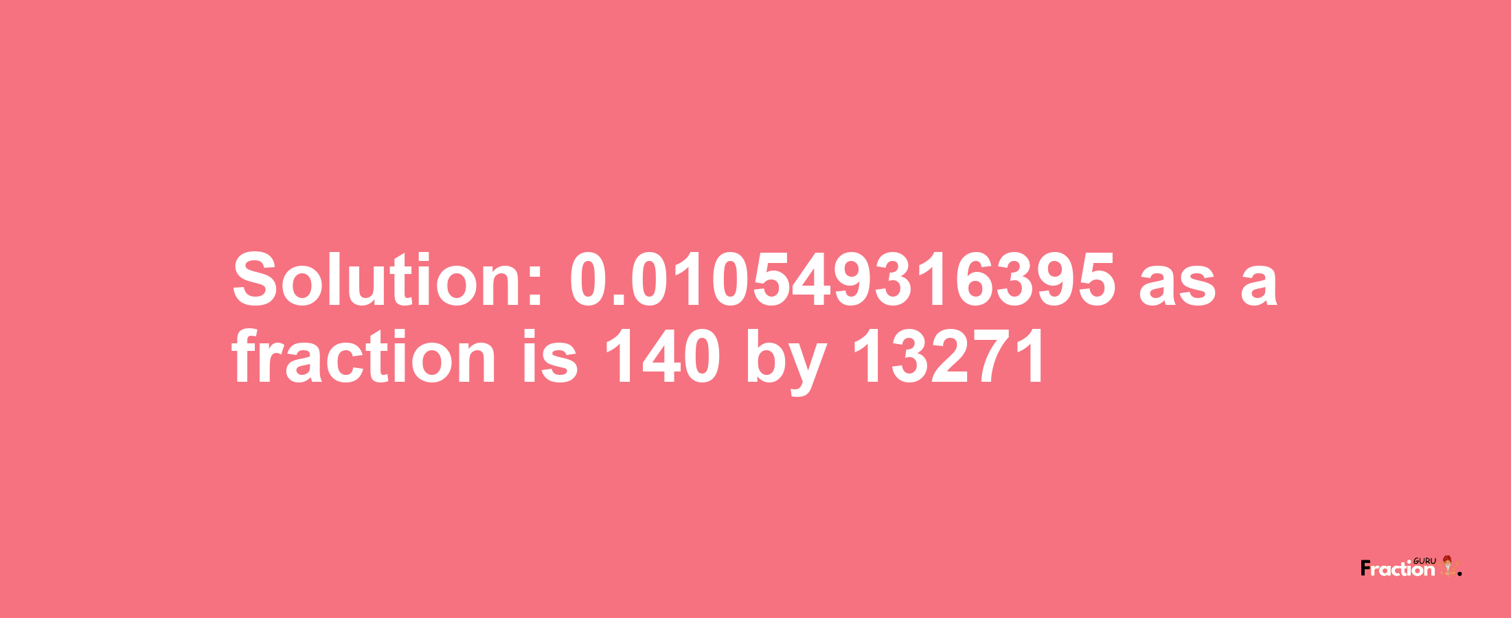 Solution:0.010549316395 as a fraction is 140/13271